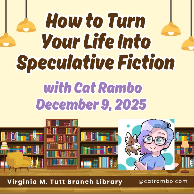 How to Turn Your Life Into Speculative Fiction with Cat Rambo. December 9, 2025. Virginia Tutt Branch Library. catrambo.com